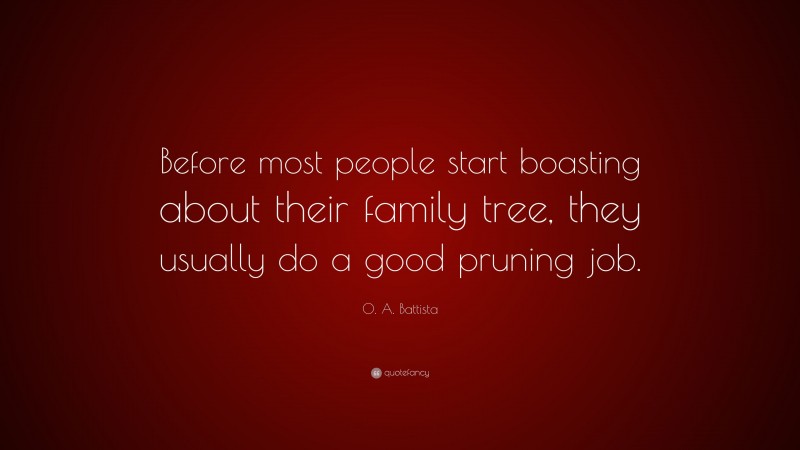 O. A. Battista Quote: “Before most people start boasting about their family tree, they usually do a good pruning job.”
