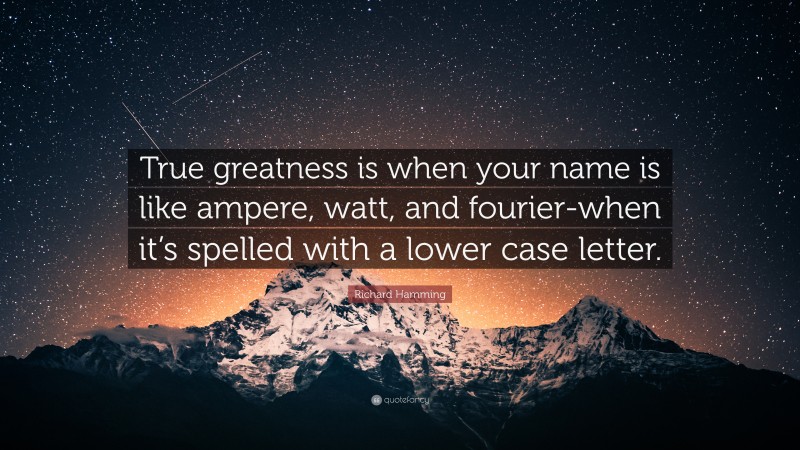 Richard Hamming Quote: “True greatness is when your name is like ampere, watt, and fourier-when it’s spelled with a lower case letter.”