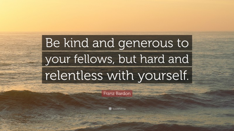 Franz Bardon Quote: “Be kind and generous to your fellows, but hard and relentless with yourself.”
