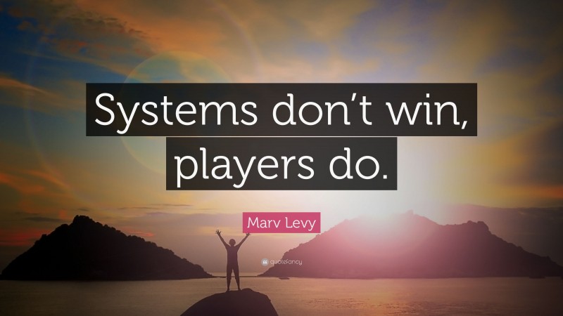 Marv Levy Quote: “Systems don’t win, players do.”