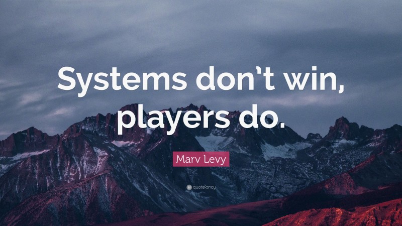 Marv Levy Quote: “Systems don’t win, players do.”
