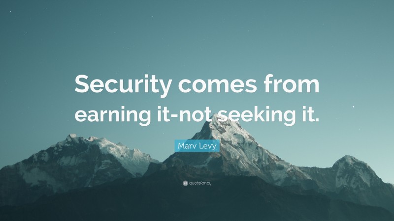 Marv Levy Quote: “Security comes from earning it-not seeking it.”