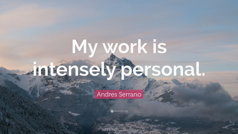 Andres Serrano Quote: “My work is intensely personal.”