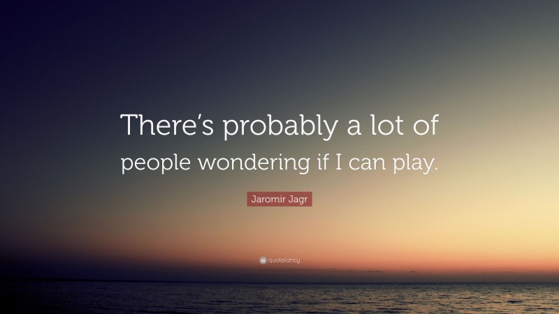 Jaromir Jagr Quote: “There’s probably a lot of people wondering if I can play.”