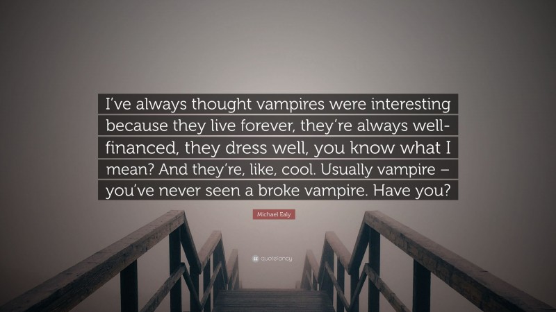 Michael Ealy Quote: “I’ve always thought vampires were interesting because they live forever, they’re always well-financed, they dress well, you know what I mean? And they’re, like, cool. Usually vampire – you’ve never seen a broke vampire. Have you?”