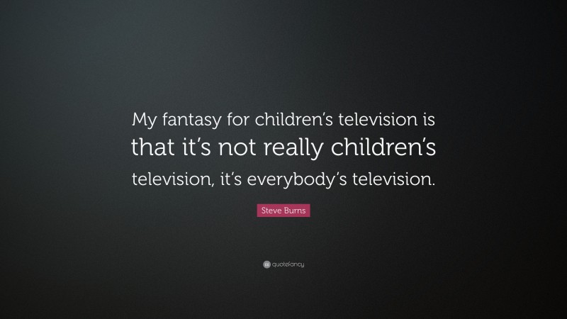 Steve Burns Quote: “My fantasy for children’s television is that it’s not really children’s television, it’s everybody’s television.”