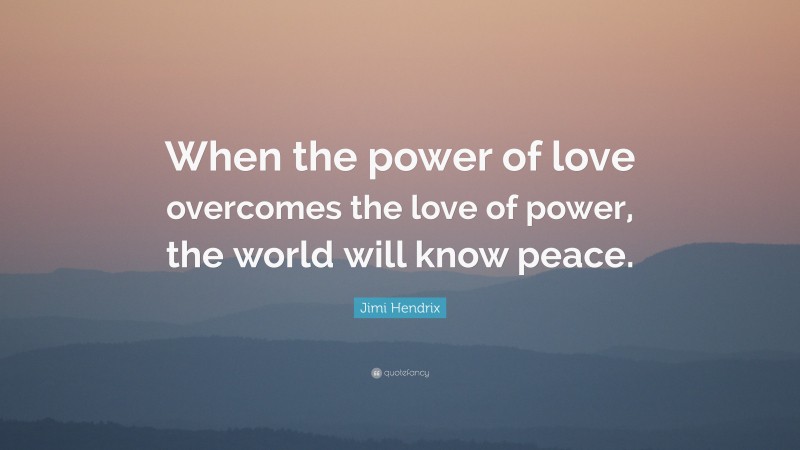 Jimi Hendrix Quote: “When the power of love overcomes the love of power, the world will know peace.”
