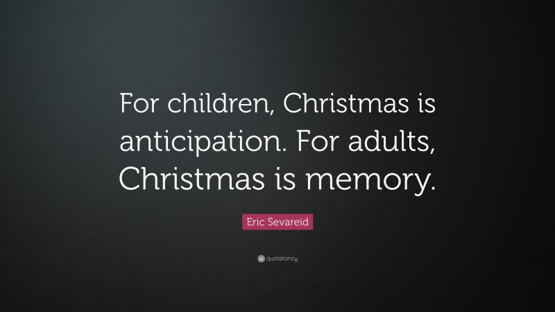 Eric Sevareid Quote: “For children, Christmas is anticipation. For adults, Christmas is memory.”