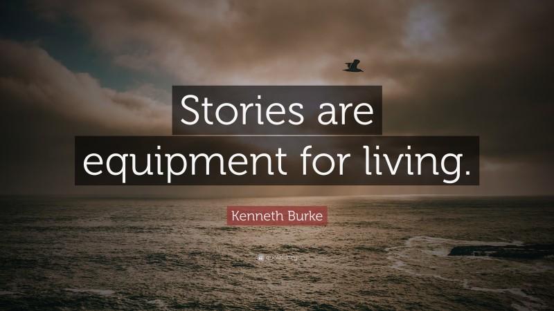 Kenneth Burke Quote: “Stories are equipment for living.”