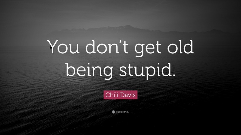 Chili Davis Quote: “You don’t get old being stupid.”