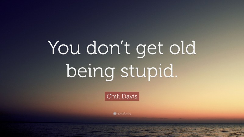 Chili Davis Quote: “You don’t get old being stupid.”