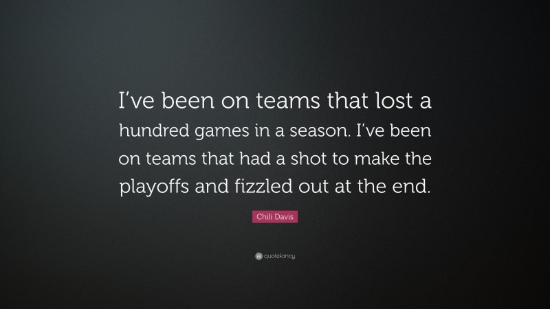 Chili Davis Quote: “I’ve been on teams that lost a hundred games in a season. I’ve been on teams that had a shot to make the playoffs and fizzled out at the end.”