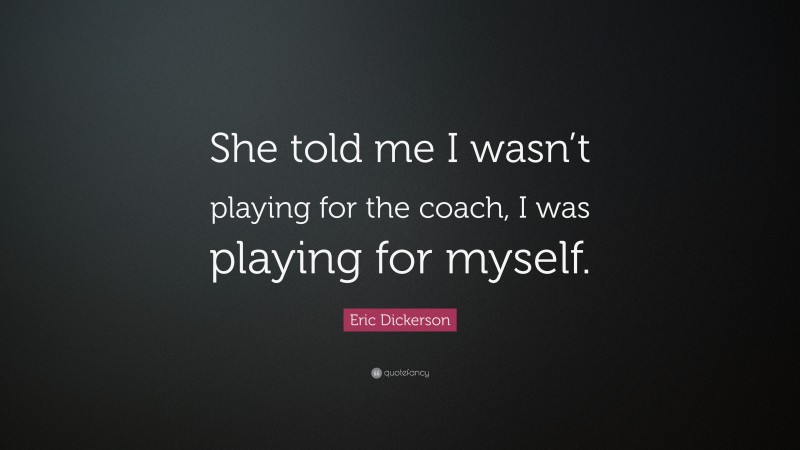 Eric Dickerson Quote: “She told me I wasn’t playing for the coach, I was playing for myself.”