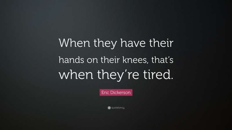 Eric Dickerson Quote: “When they have their hands on their knees, that’s when they’re tired.”