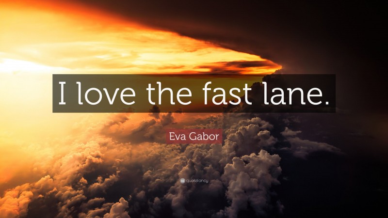 Eva Gabor Quote: “I love the fast lane.”