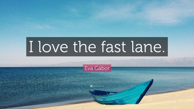 Eva Gabor Quote: “I love the fast lane.”
