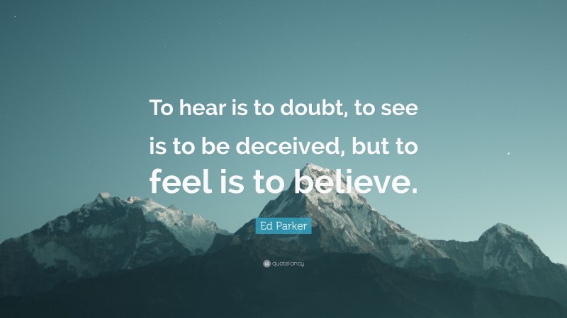 Ed Parker Quote: “To hear is to doubt, to see is to be deceived, but to feel is to believe.”