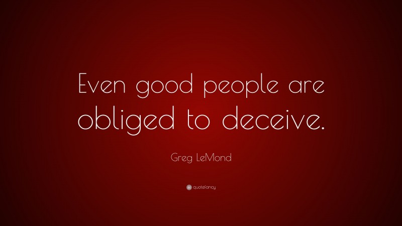 Greg LeMond Quote: “Even good people are obliged to deceive.”