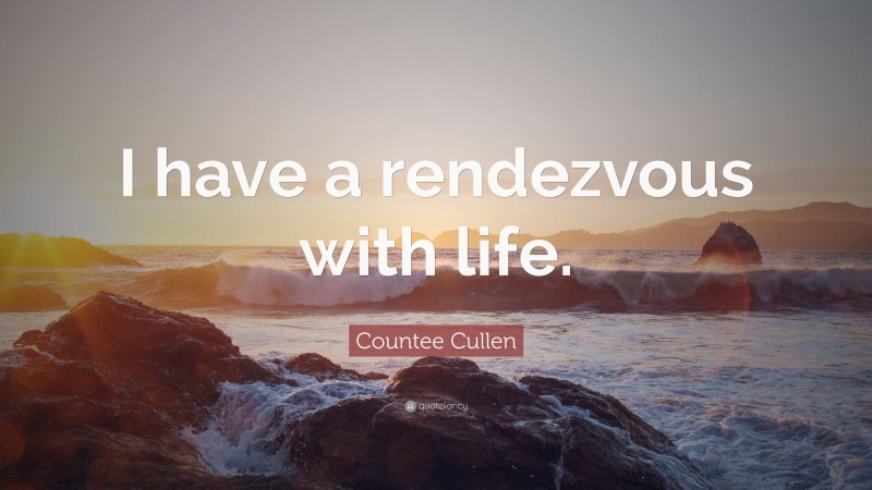 Countee Cullen Quote: “I have a rendezvous with life.”