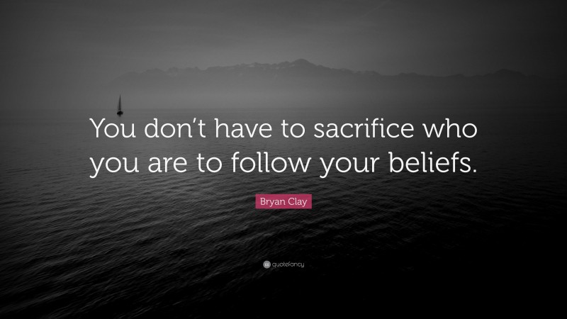Bryan Clay Quote: “You don’t have to sacrifice who you are to follow your beliefs.”