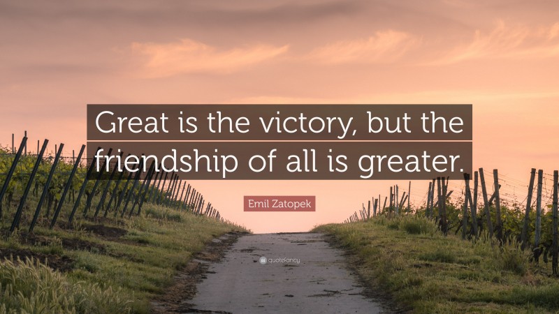 Emil Zatopek Quote: “Great is the victory, but the friendship of all is greater.”