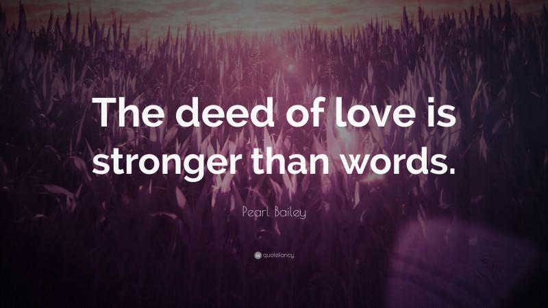 Pearl Bailey Quote: “The deed of love is stronger than words.”