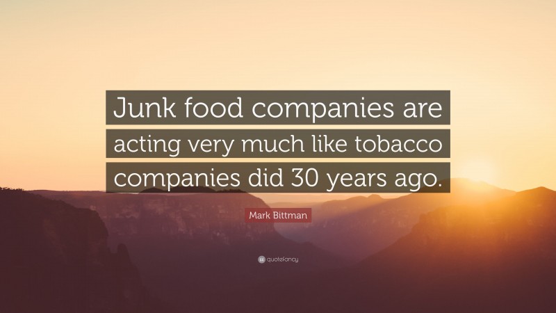 Mark Bittman Quote: “Junk food companies are acting very much like tobacco companies did 30 years ago.”