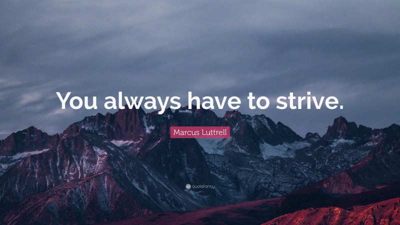 Marcus Luttrell Quote: “You always have to strive.”