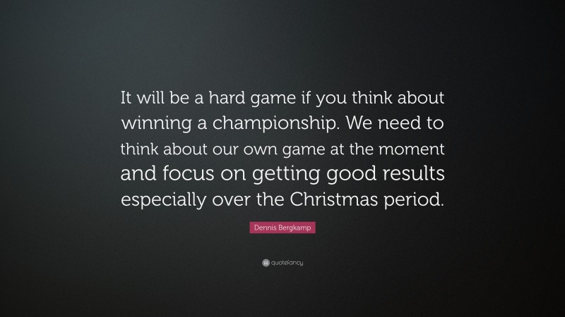 Dennis Bergkamp Quote: “It will be a hard game if you think about winning a championship. We need to think about our own game at the moment and focus on getting good results especially over the Christmas period.”