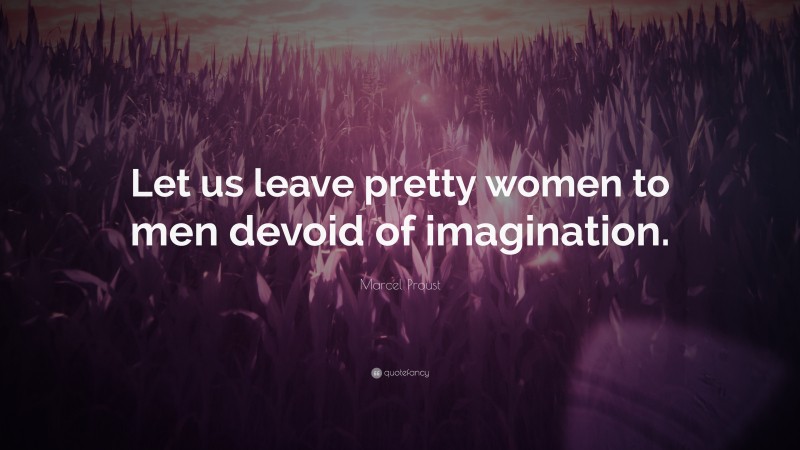 Marcel Proust Quote: “Let us leave pretty women to men devoid of imagination.”