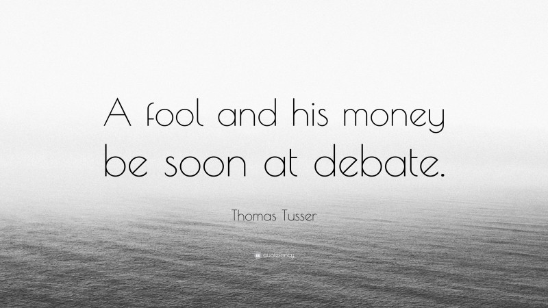 Thomas Tusser Quote: “A fool and his money be soon at debate.”