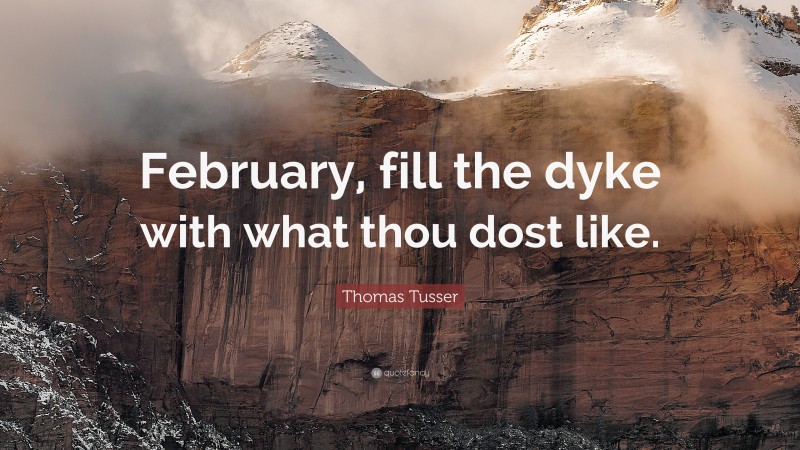 Thomas Tusser Quote: “February, fill the dyke with what thou dost like.”