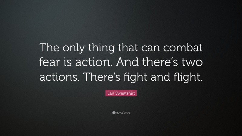 Earl Sweatshirt Quote: “The only thing that can combat fear is action. And there’s two actions. There’s fight and flight.”