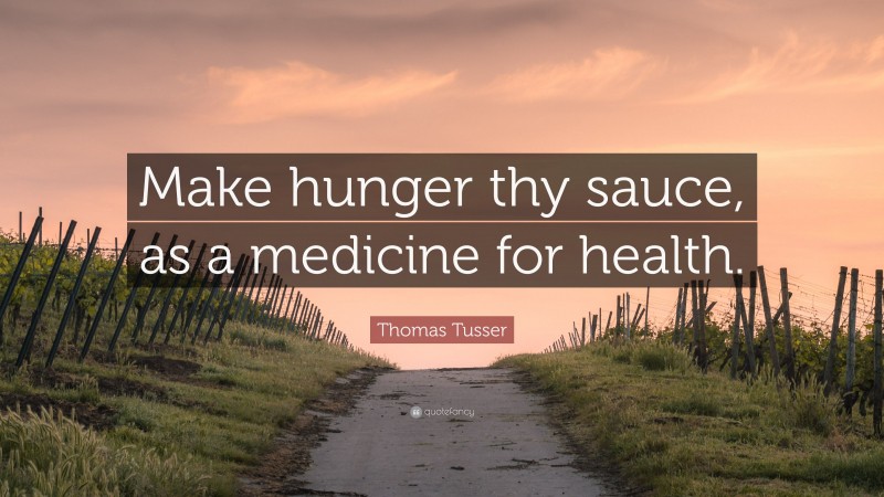 Thomas Tusser Quote: “Make hunger thy sauce, as a medicine for health.”