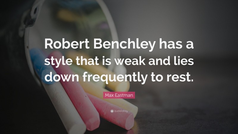 Max Eastman Quote: “Robert Benchley has a style that is weak and lies down frequently to rest.”