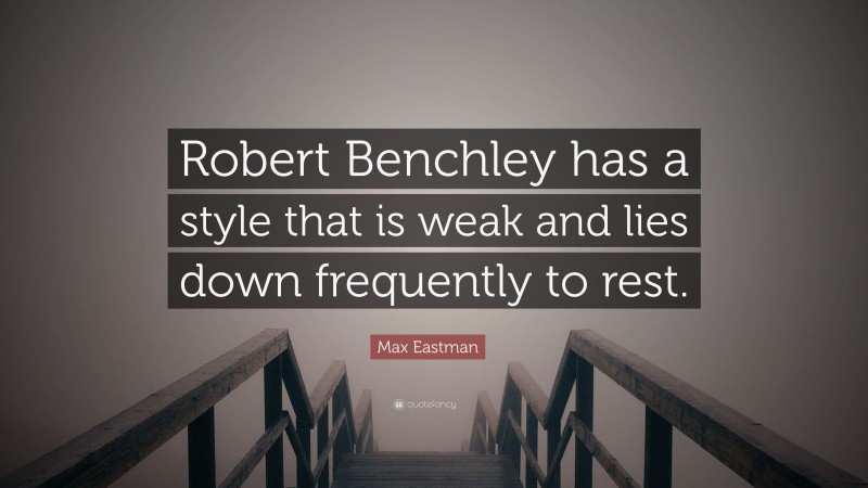 Max Eastman Quote: “Robert Benchley has a style that is weak and lies down frequently to rest.”