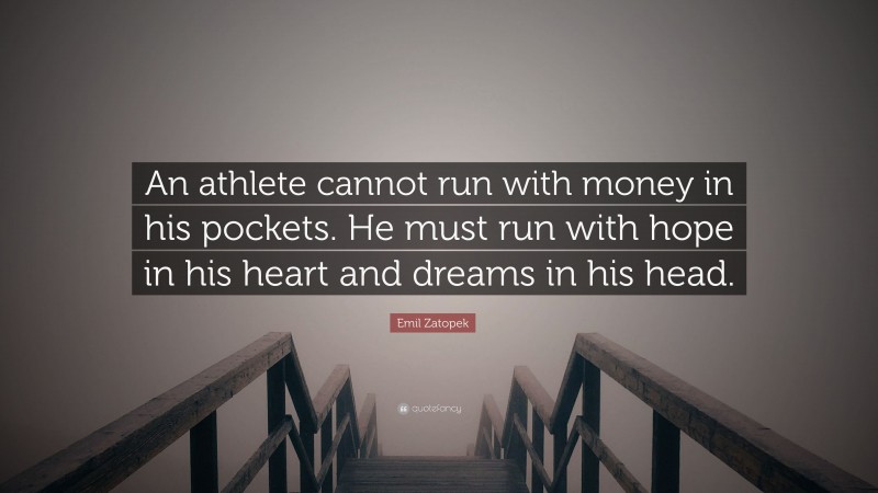Emil Zatopek Quote: “An athlete cannot run with money in his pockets. He must run with hope in his heart and dreams in his head.”