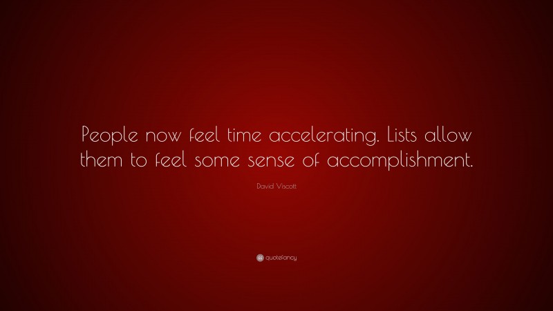 David Viscott Quote: “People now feel time accelerating. Lists allow them to feel some sense of accomplishment.”