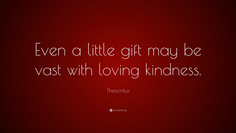Theocritus Quote: “Even a little gift may be vast with loving kindness.”