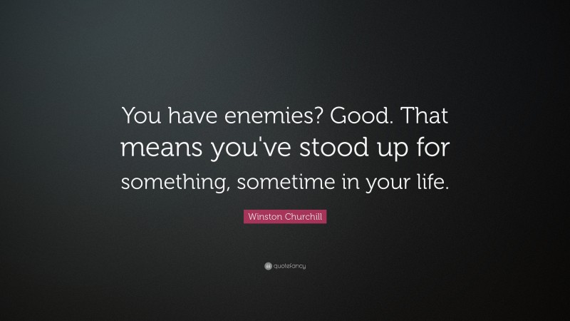 Winston Churchill Quote: “You have enemies? Good. That means you've stood up for something, sometime in your life.”
