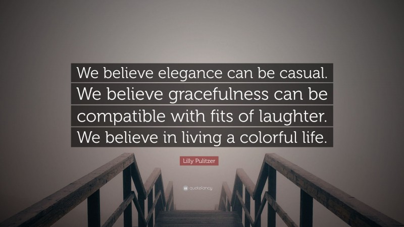 Lilly Pulitzer Quote: “We believe elegance can be casual. We believe gracefulness can be compatible with fits of laughter. We believe in living a colorful life.”
