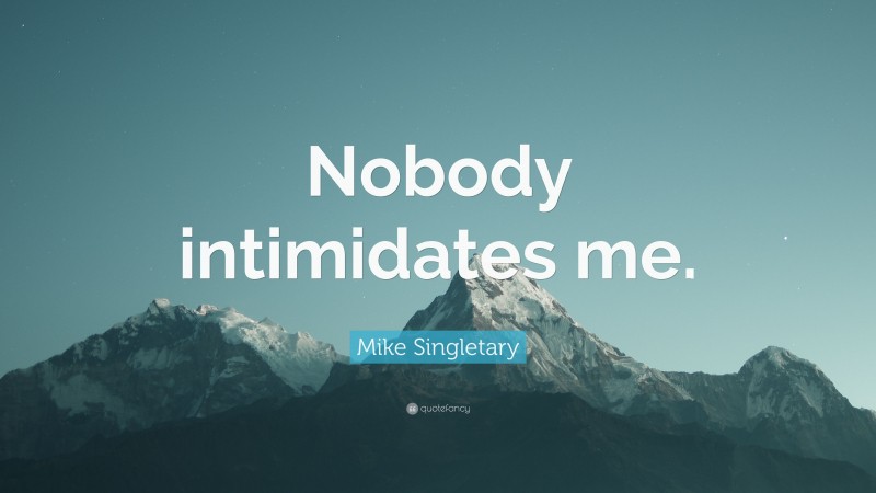 Mike Singletary Quote: “Nobody intimidates me.”