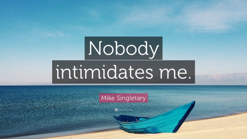 Mike Singletary Quote: “Nobody intimidates me.”