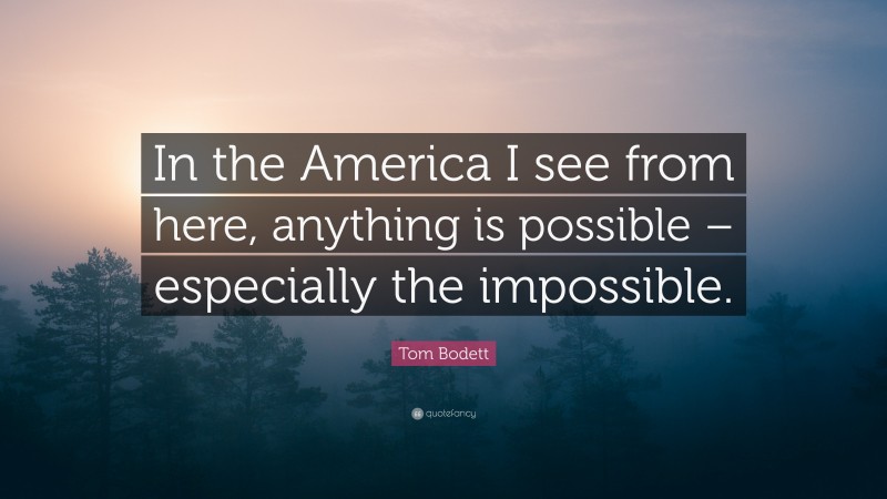 Tom Bodett Quote: “In the America I see from here, anything is possible – especially the impossible.”