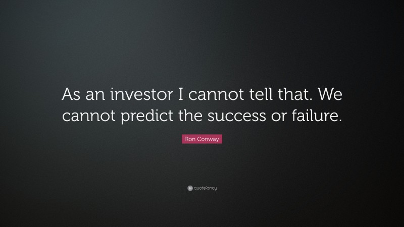 Ron Conway Quote: “As an investor I cannot tell that. We cannot predict the success or failure.”