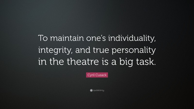 Cyril Cusack Quote: “To maintain one’s individuality, integrity, and true personality in the theatre is a big task.”