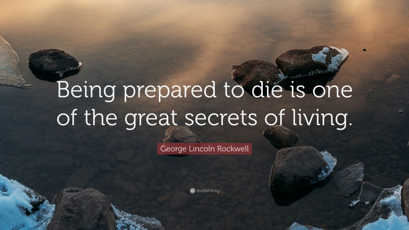 George Lincoln Rockwell Quote: “Being prepared to die is one of the great secrets of living.”