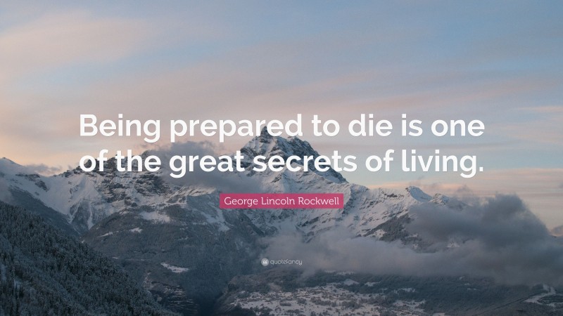 George Lincoln Rockwell Quote: “Being prepared to die is one of the great secrets of living.”