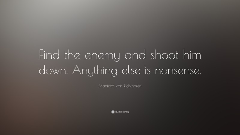 Manfred von Richthofen Quote: “Find the enemy and shoot him down. Anything else is nonsense.”