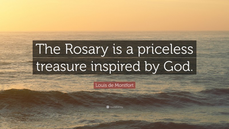 Louis de Montfort Quote: “The Rosary is a priceless treasure inspired by God.”